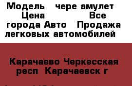  › Модель ­ чере амулет › Цена ­ 130 000 - Все города Авто » Продажа легковых автомобилей   . Карачаево-Черкесская респ.,Карачаевск г.